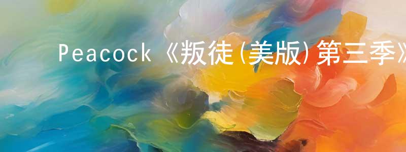 ﻿Peacock《叛徒(美版)第三季》迅雷下载/在线观看/百度云-选秀/综艺-美剧天堂 ﻿陈海胜的blog